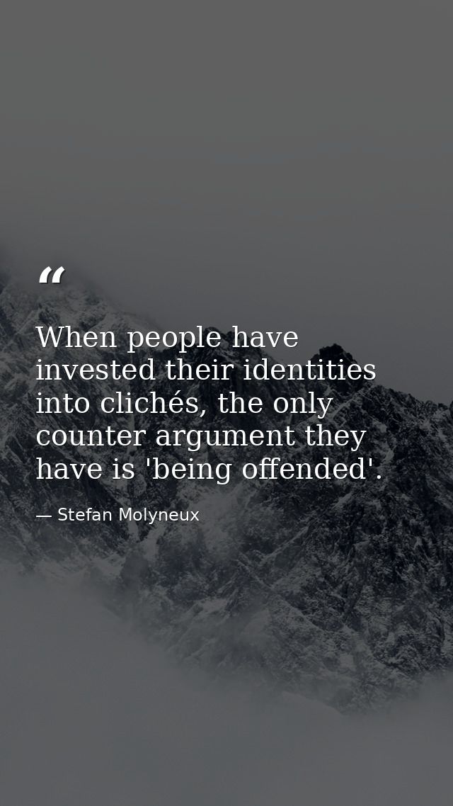 When people have invested their identities into clichés, the only counter argument they have is 'being offended'. — Stefan Molyneux