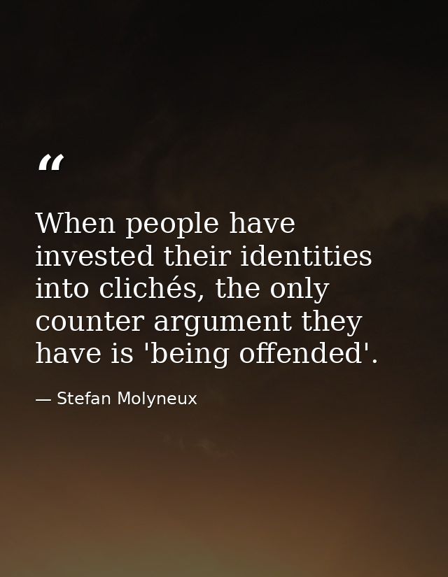 When people have invested their identities into clichés, the only counter argument they have is 'being offended'. — Stefan Molyneux