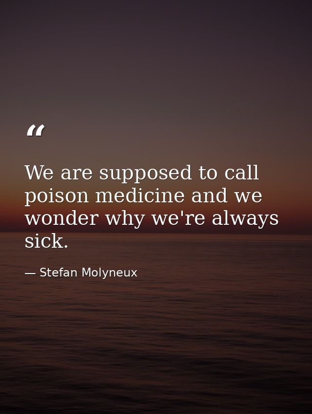 We are supposed to call poison medicine and we wonder why we're always sick. — Stefan Molyneux
