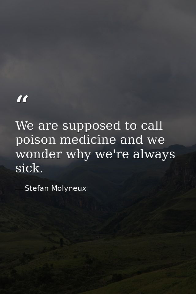 We are supposed to call poison medicine and we wonder why we're always sick. — Stefan Molyneux