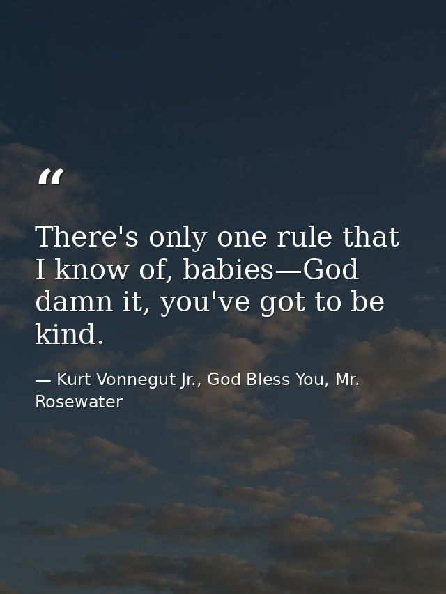 There's only one rule that I know of, babies—God damn it, you've got to be kind. — Kurt Vonnegut Jr., God Bless You, Mr. Rosewater