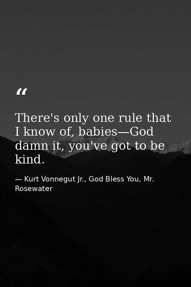There's only one rule that I know of, babies—God damn it, you've got to be kind. — Kurt Vonnegut Jr., God Bless You, Mr. Rosewater
