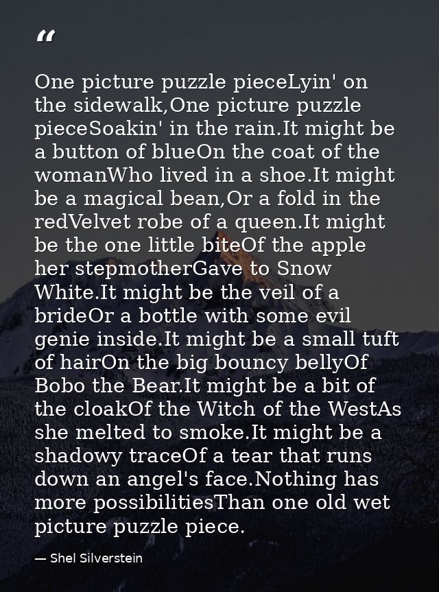 One picture puzzle pieceLyin' on the sidewalk,One picture puzzle pieceSoakin' in the rain.It might be a button of blueOn — Shel Silverstein