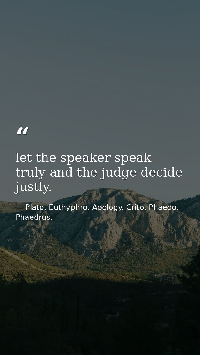 let the speaker speak truly and the judge decide justly. — Plato, Euthyphro. Apology. Crito. Phaedo. Phaedrus.