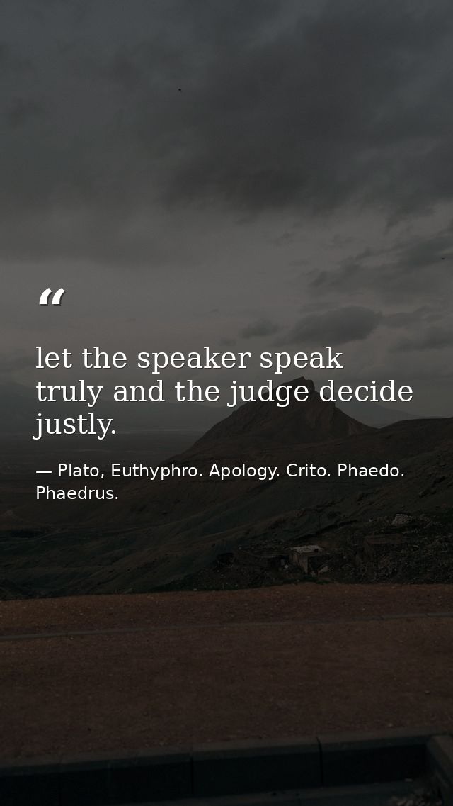 let the speaker speak truly and the judge decide justly. — Plato, Euthyphro. Apology. Crito. Phaedo. Phaedrus.