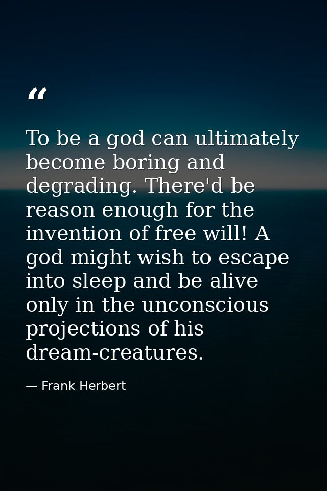 To be a god can ultimately become boring and degrading. There'd be reason enough for the invention of free will! A god m — Frank Herbert