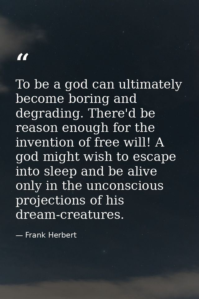 To be a god can ultimately become boring and degrading. There'd be reason enough for the invention of free will! A god m — Frank Herbert
