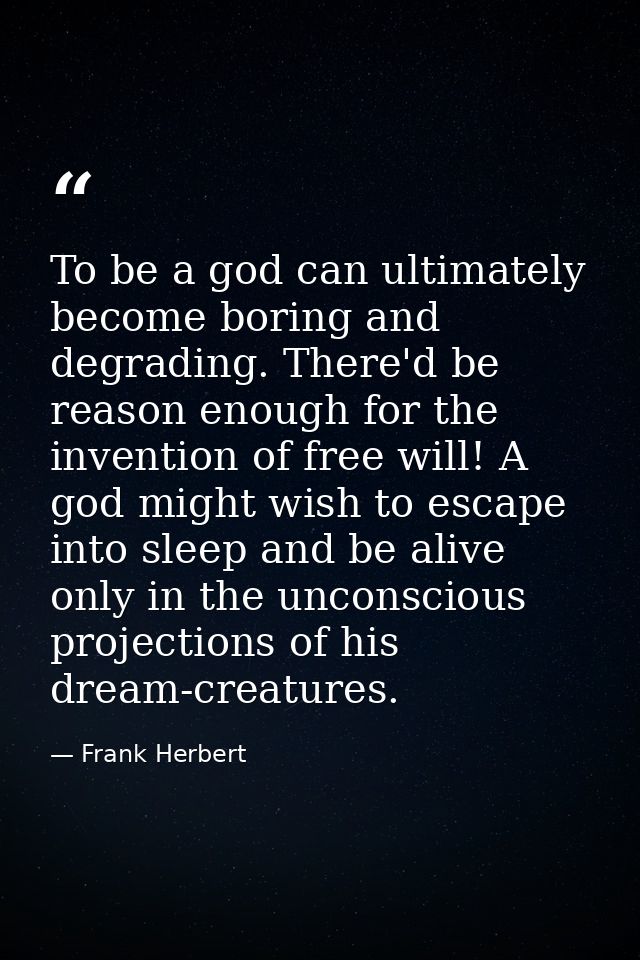 To be a god can ultimately become boring and degrading. There'd be reason enough for the invention of free will! A god m — Frank Herbert
