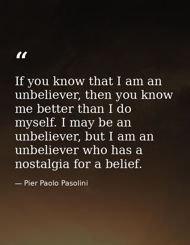 If you know that I am an unbeliever, then you know me better than I do myself. I may be an unbeliever, but I am an unbel — Pier Paolo Pasolini
