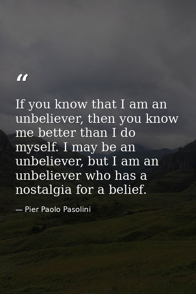If you know that I am an unbeliever, then you know me better than I do myself. I may be an unbeliever, but I am an unbel — Pier Paolo Pasolini