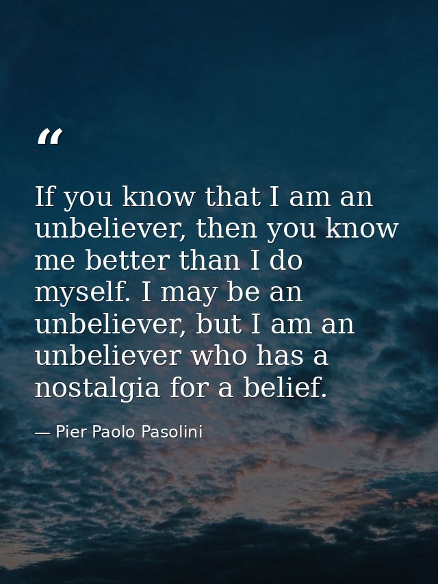 If you know that I am an unbeliever, then you know me better than I do myself. I may be an unbeliever, but I am an unbel — Pier Paolo Pasolini