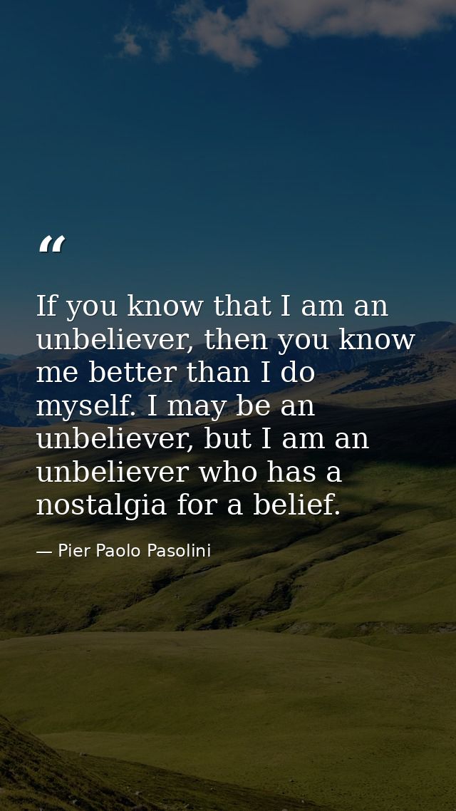 If you know that I am an unbeliever, then you know me better than I do myself. I may be an unbeliever, but I am an unbel — Pier Paolo Pasolini