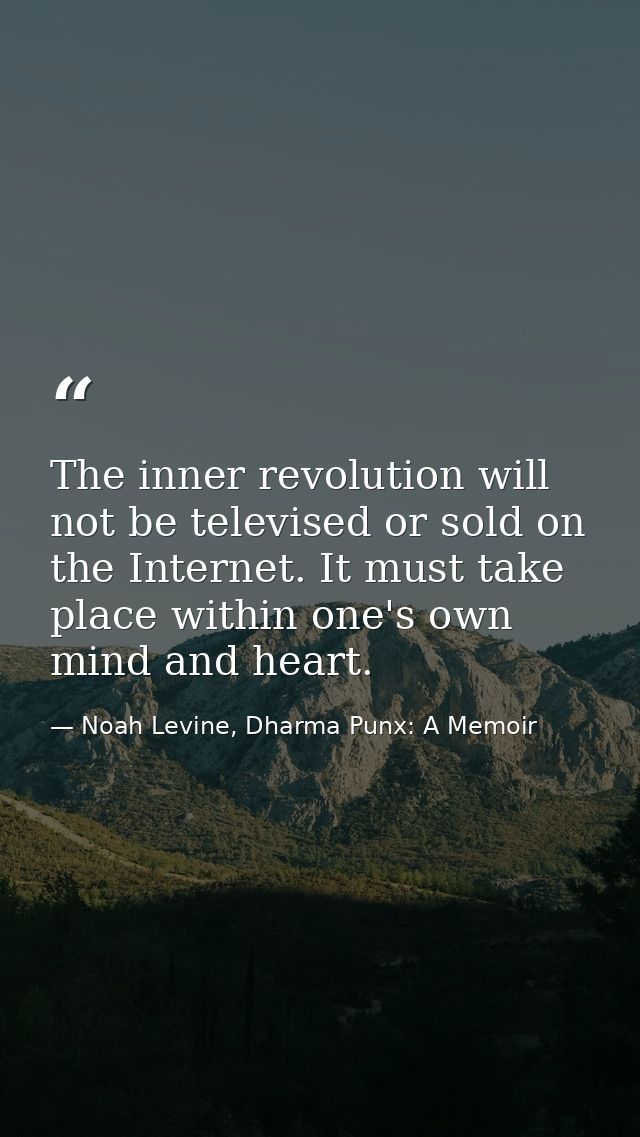 The inner revolution will not be televised or sold on the Internet. It must take place within one's own mind and heart. — Noah Levine, Dharma Punx: A Memoir