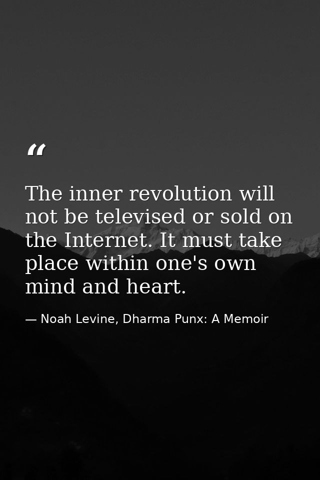 The inner revolution will not be televised or sold on the Internet. It must take place within one's own mind and heart. — Noah Levine, Dharma Punx: A Memoir