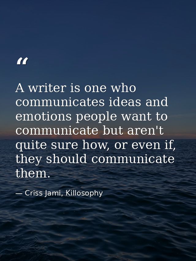 A writer is one who communicates ideas and emotions people want to communicate but aren't quite sure how, or even if, th — Criss Jami, Killosophy