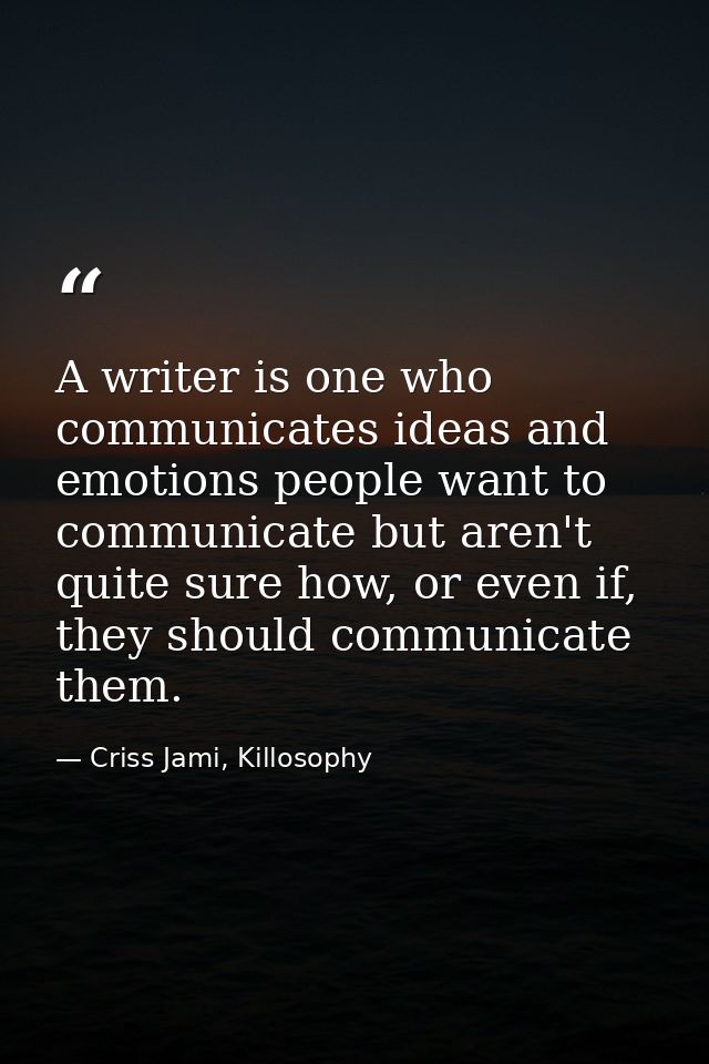 A writer is one who communicates ideas and emotions people want to communicate but aren't quite sure how, or even if, th — Criss Jami, Killosophy