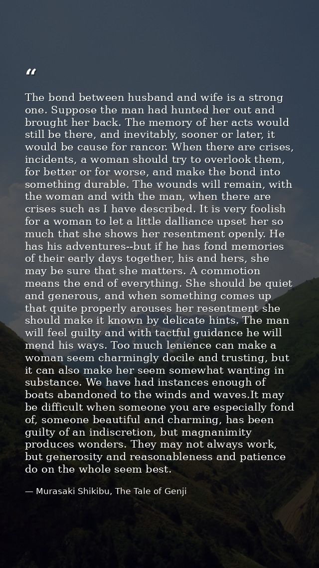 The bond between husband and wife is a strong one. Suppose the man had hunted her out and brought her back. The memory o — Murasaki Shikibu, The Tale of Genji