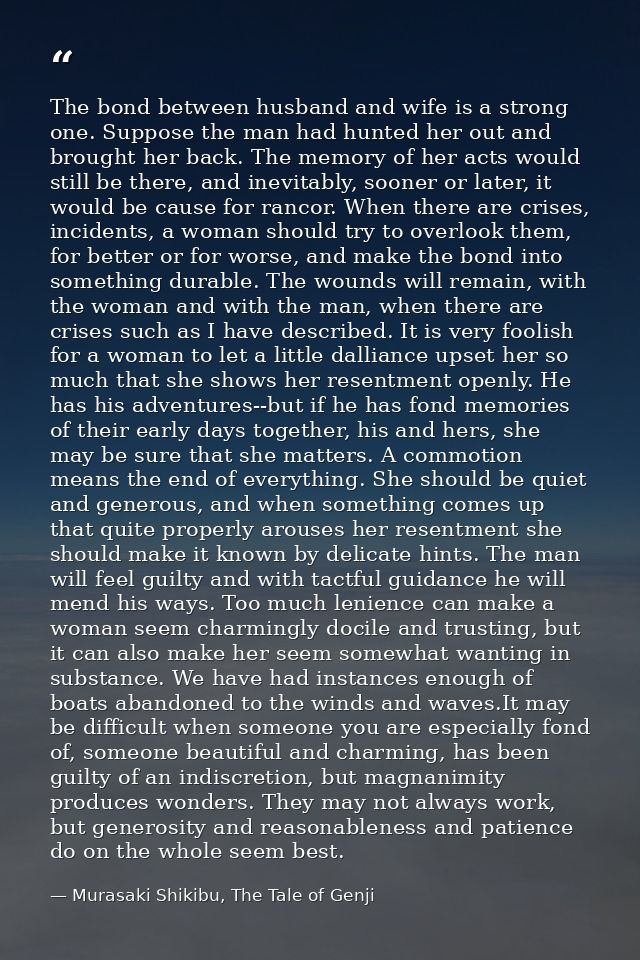 The bond between husband and wife is a strong one. Suppose the man had hunted her out and brought her back. The memory o — Murasaki Shikibu, The Tale of Genji