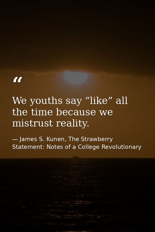 We youths say “like” all the time because we mistrust reality. — James S. Kunen, The Strawberry Statement: Notes of a College Revolutionary