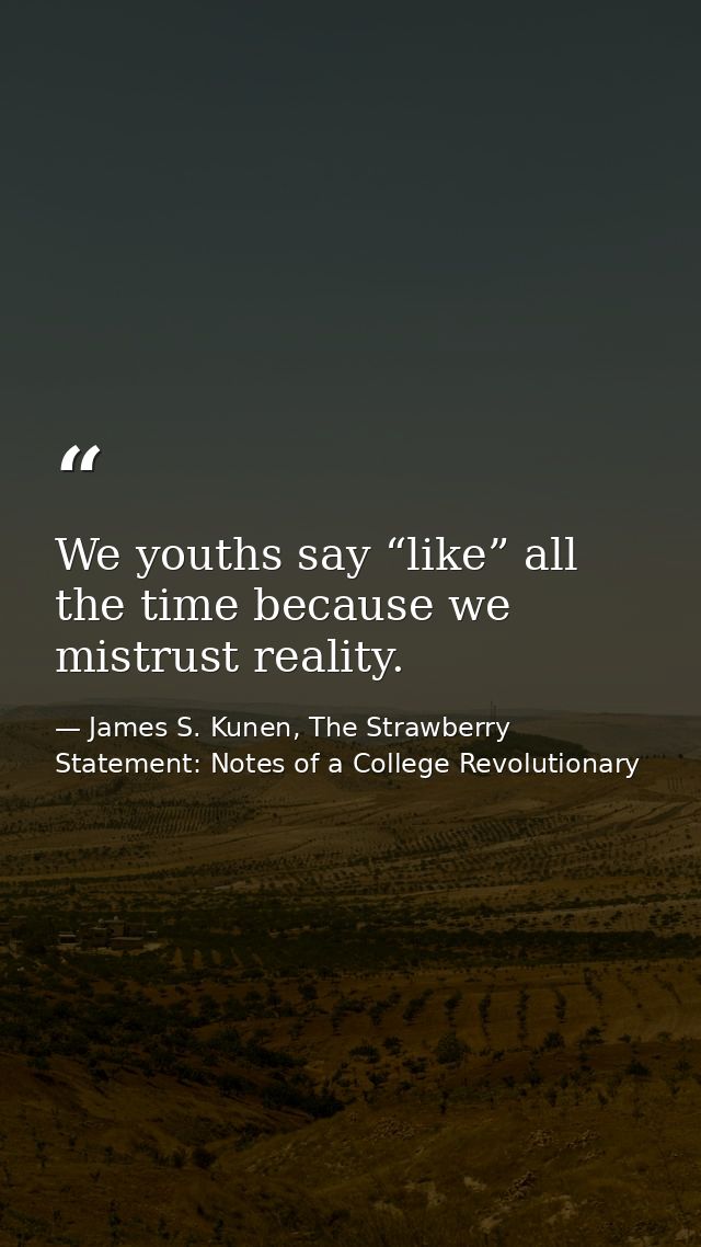 We youths say “like” all the time because we mistrust reality. — James S. Kunen, The Strawberry Statement: Notes of a College Revolutionary