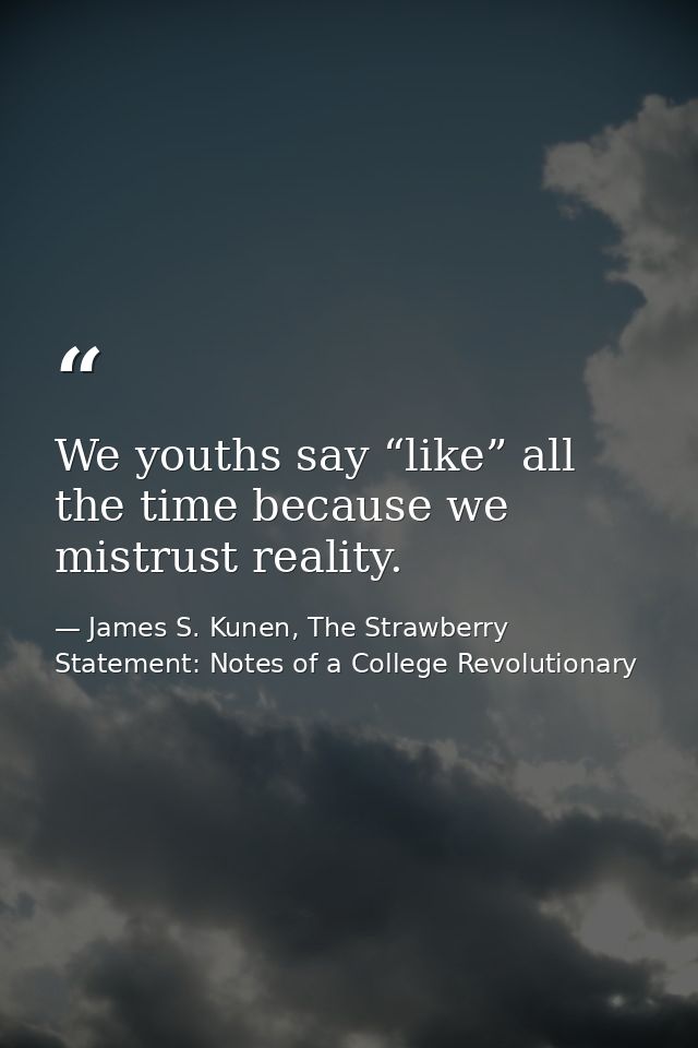 We youths say “like” all the time because we mistrust reality. — James S. Kunen, The Strawberry Statement: Notes of a College Revolutionary