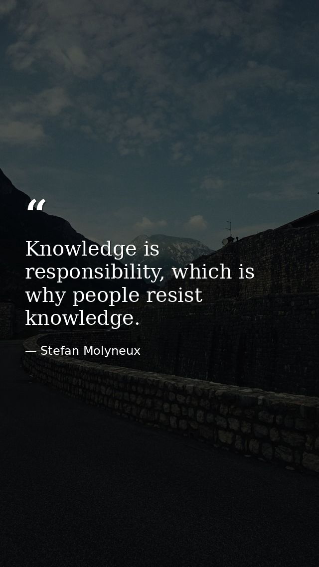 Knowledge is responsibility, which is why people resist knowledge. — Stefan Molyneux
