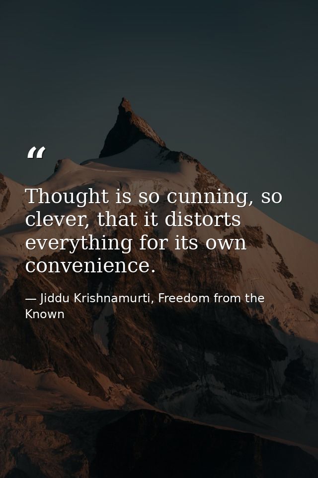Thought is so cunning, so clever, that it distorts everything for its own convenience. — Jiddu Krishnamurti, Freedom from the Known