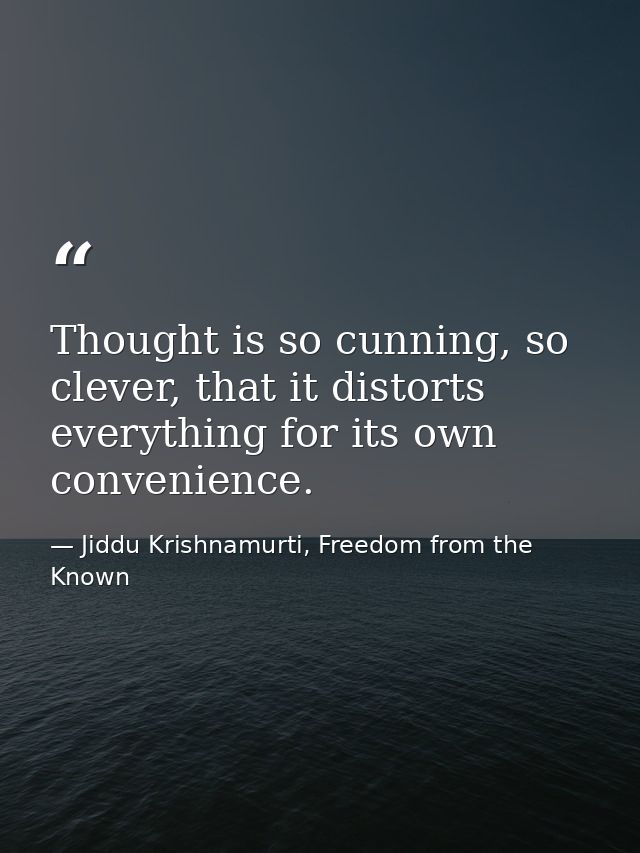 Thought is so cunning, so clever, that it distorts everything for its own convenience. — Jiddu Krishnamurti, Freedom from the Known