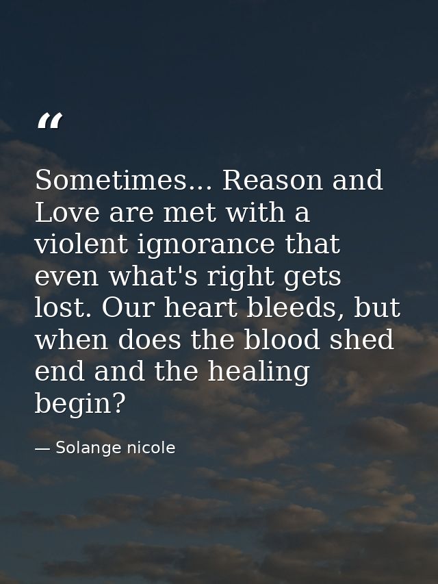 Sometimes... Reason and Love are met with a violent ignorance that even what's right gets lost. Our heart bleeds, but wh — Solange nicole