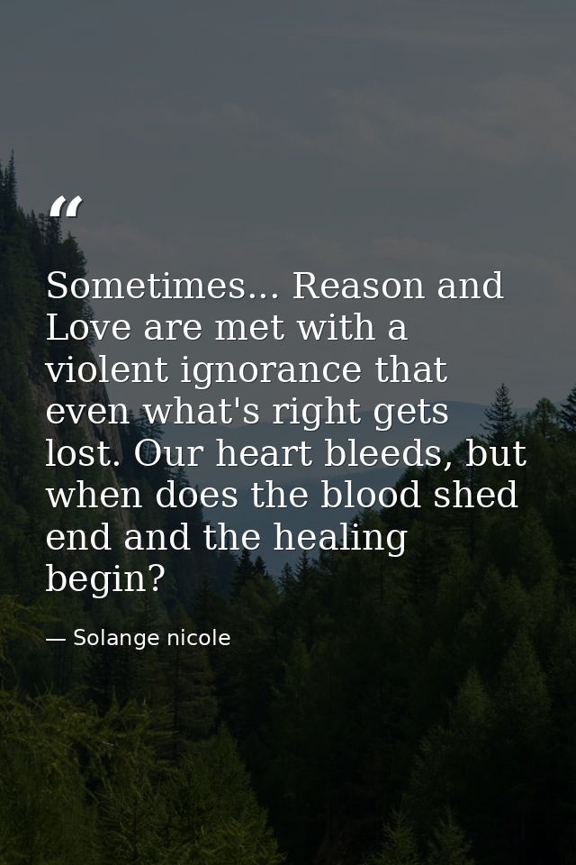 Sometimes... Reason and Love are met with a violent ignorance that even what's right gets lost. Our heart bleeds, but wh — Solange nicole