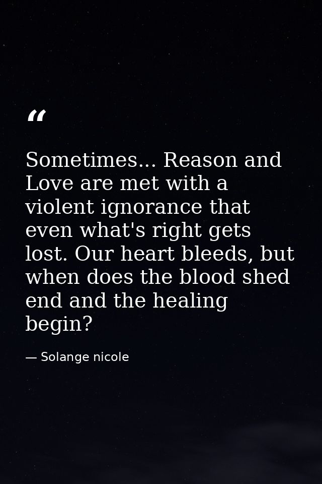 Sometimes... Reason and Love are met with a violent ignorance that even what's right gets lost. Our heart bleeds, but wh — Solange nicole