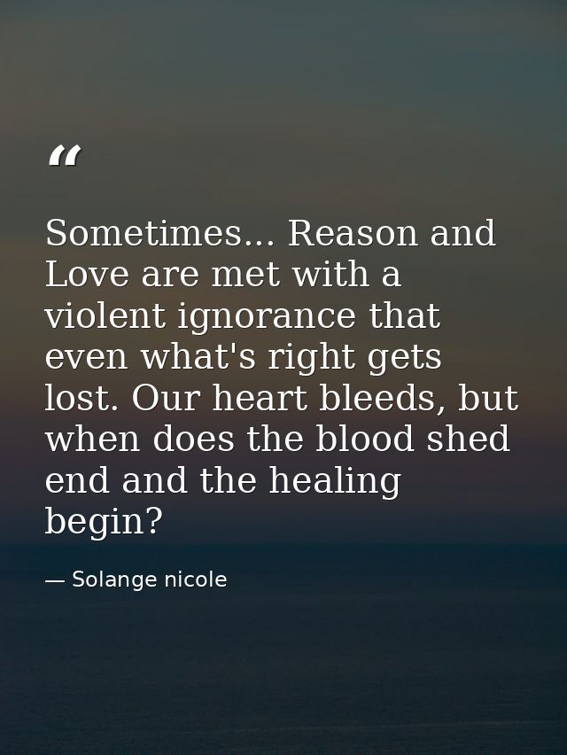 Sometimes... Reason and Love are met with a violent ignorance that even what's right gets lost. Our heart bleeds, but wh — Solange nicole
