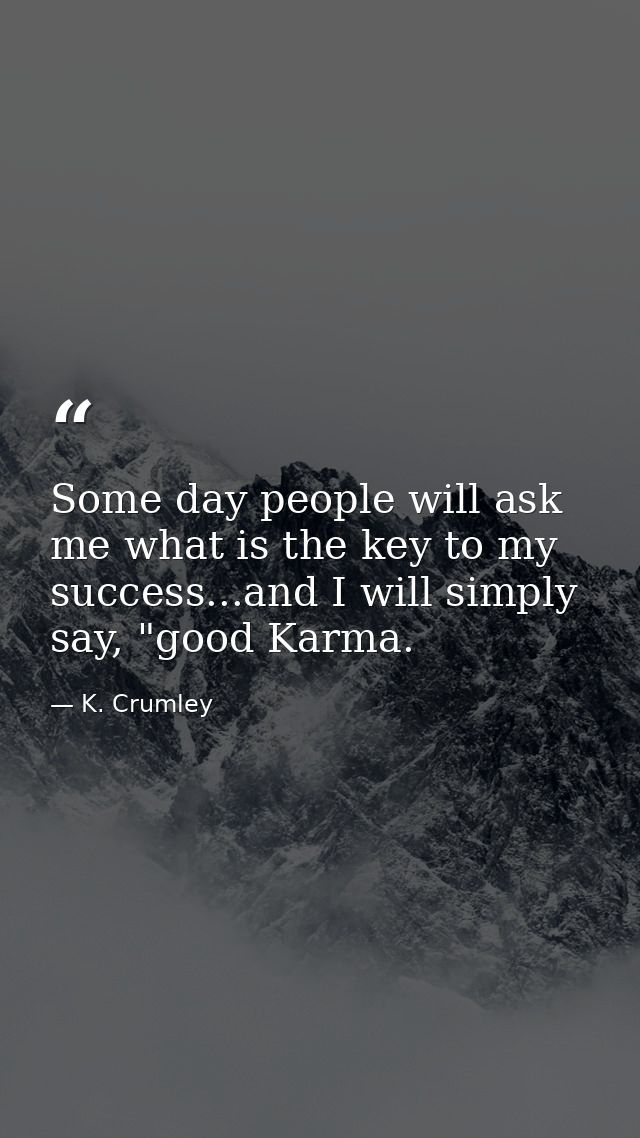 Some day people will ask me what is the key to my success...and I will simply say, "good Karma. — K. Crumley