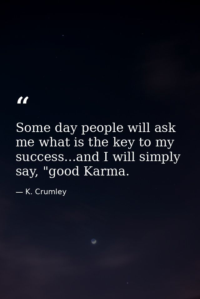 Some day people will ask me what is the key to my success...and I will simply say, "good Karma. — K. Crumley