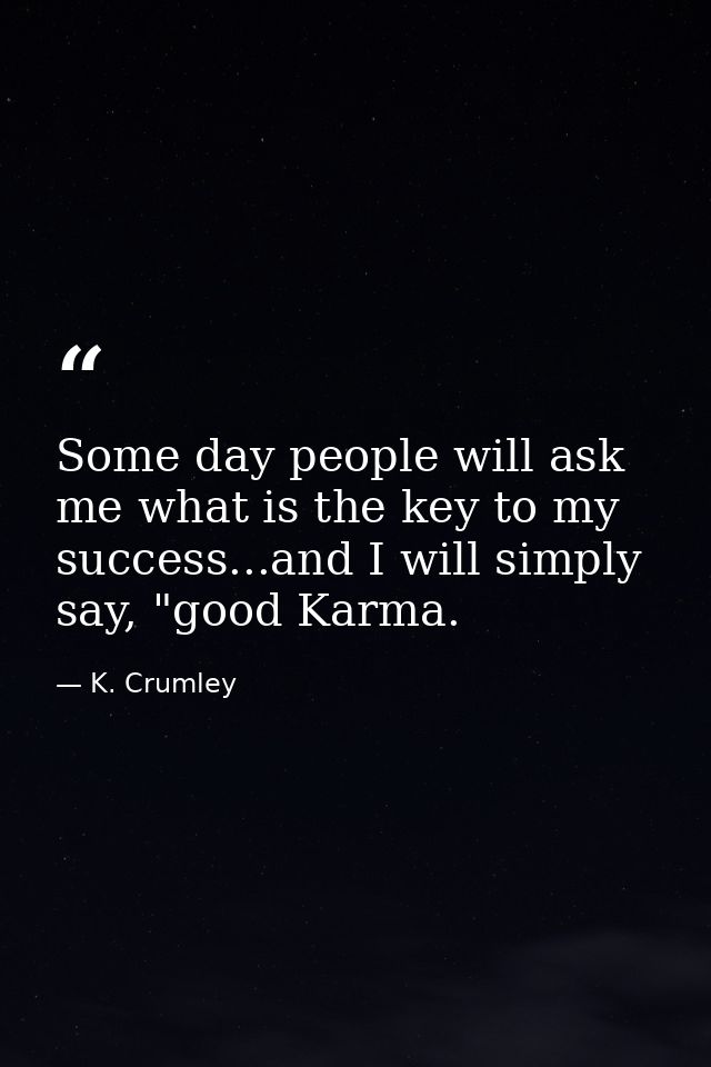 Some day people will ask me what is the key to my success...and I will simply say, "good Karma. — K. Crumley