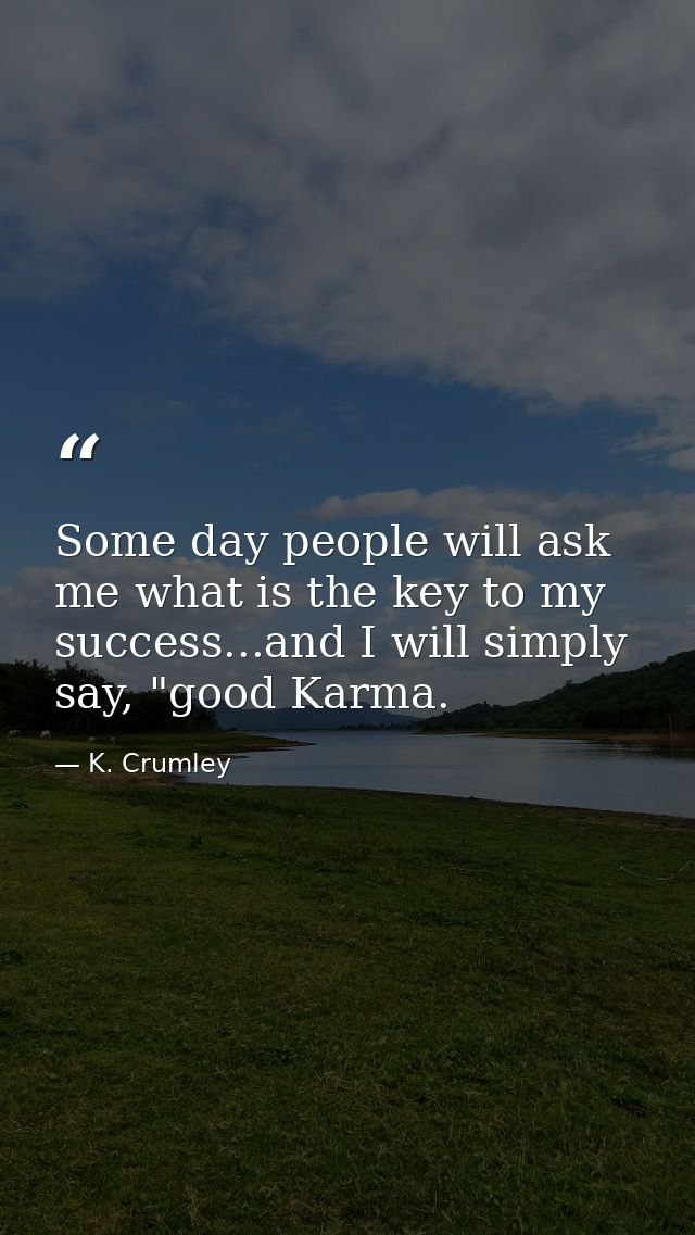 Some day people will ask me what is the key to my success...and I will simply say, "good Karma. — K. Crumley