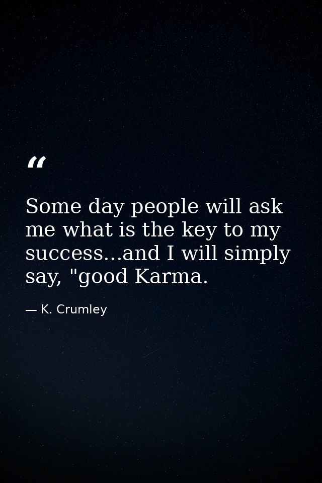 Some day people will ask me what is the key to my success...and I will simply say, "good Karma. — K. Crumley