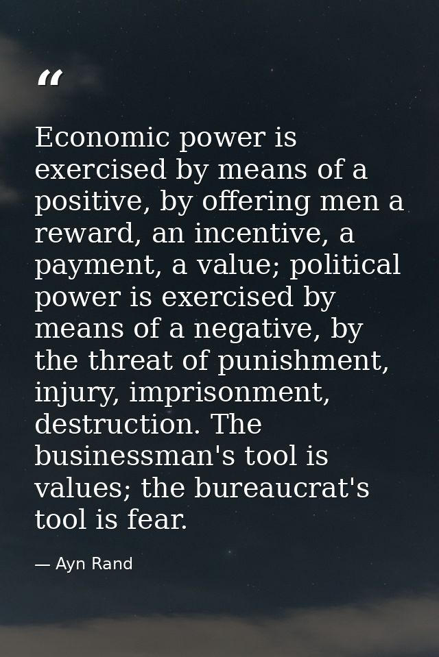 Economic power is exercised by means of a positive, by offering men a reward, an incentive, a payment, a value; politica — Ayn Rand