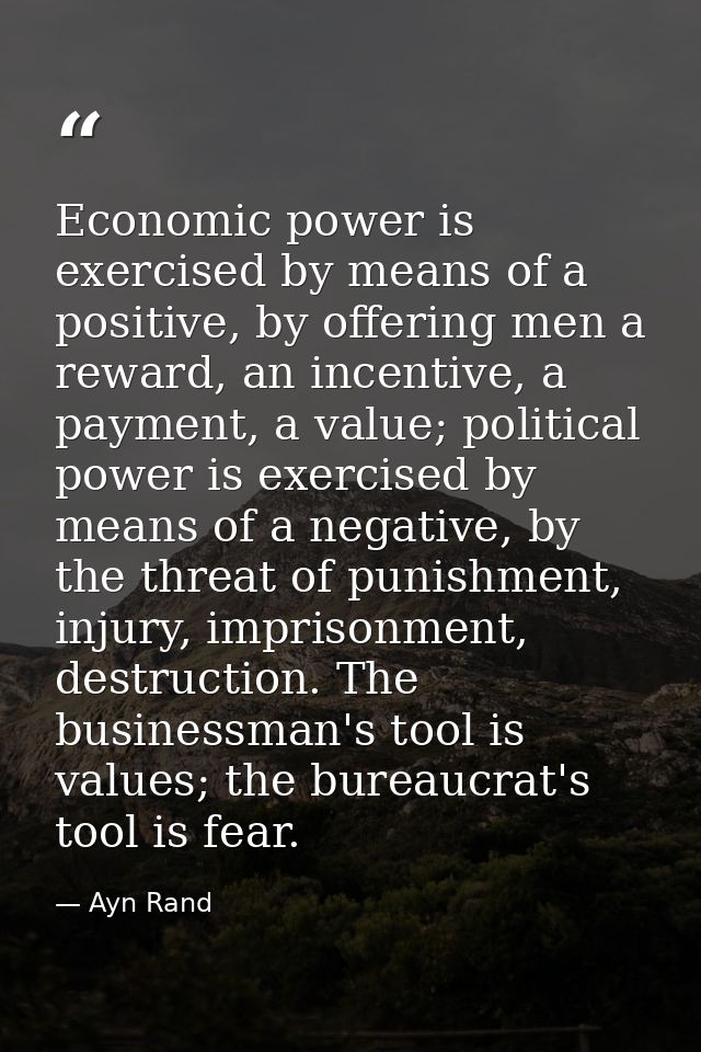 Economic power is exercised by means of a positive, by offering men a reward, an incentive, a payment, a value; politica — Ayn Rand