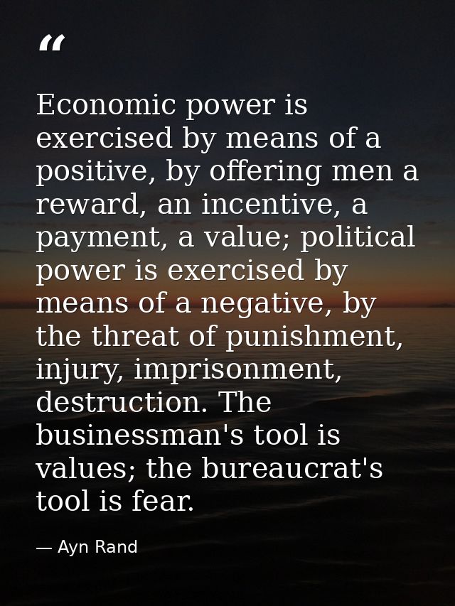 Economic power is exercised by means of a positive, by offering men a reward, an incentive, a payment, a value; politica — Ayn Rand