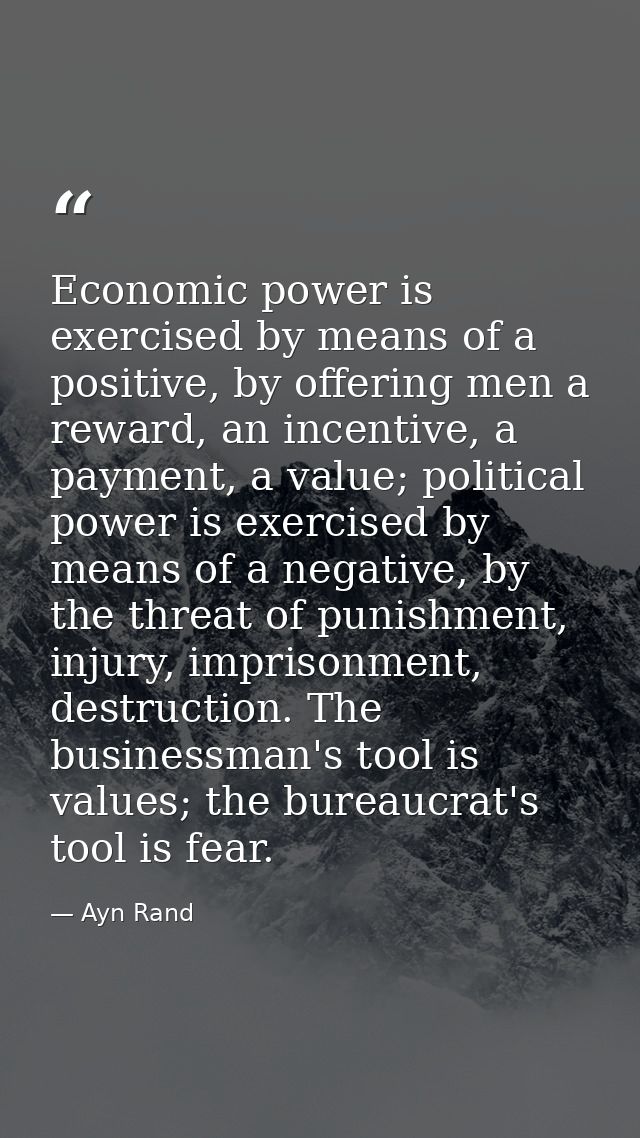 Economic power is exercised by means of a positive, by offering men a reward, an incentive, a payment, a value; politica — Ayn Rand