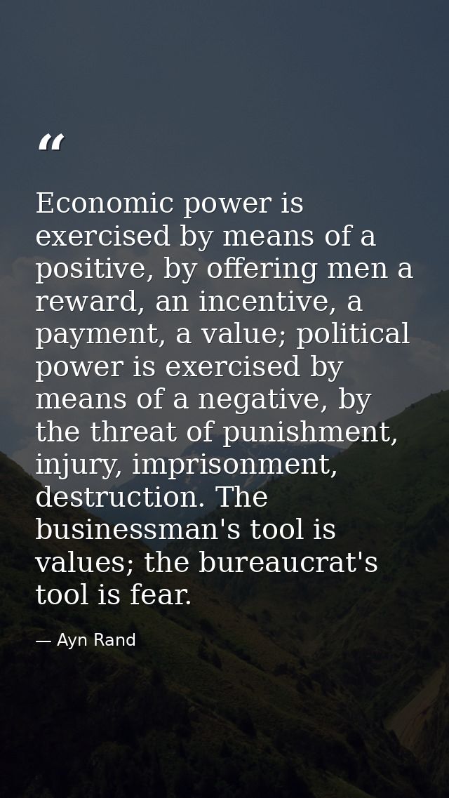 Economic power is exercised by means of a positive, by offering men a reward, an incentive, a payment, a value; politica — Ayn Rand