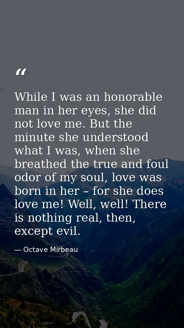 While I was an honorable man in her eyes, she did not love me. But the minute she understood what I was, when she breath — Octave Mirbeau
