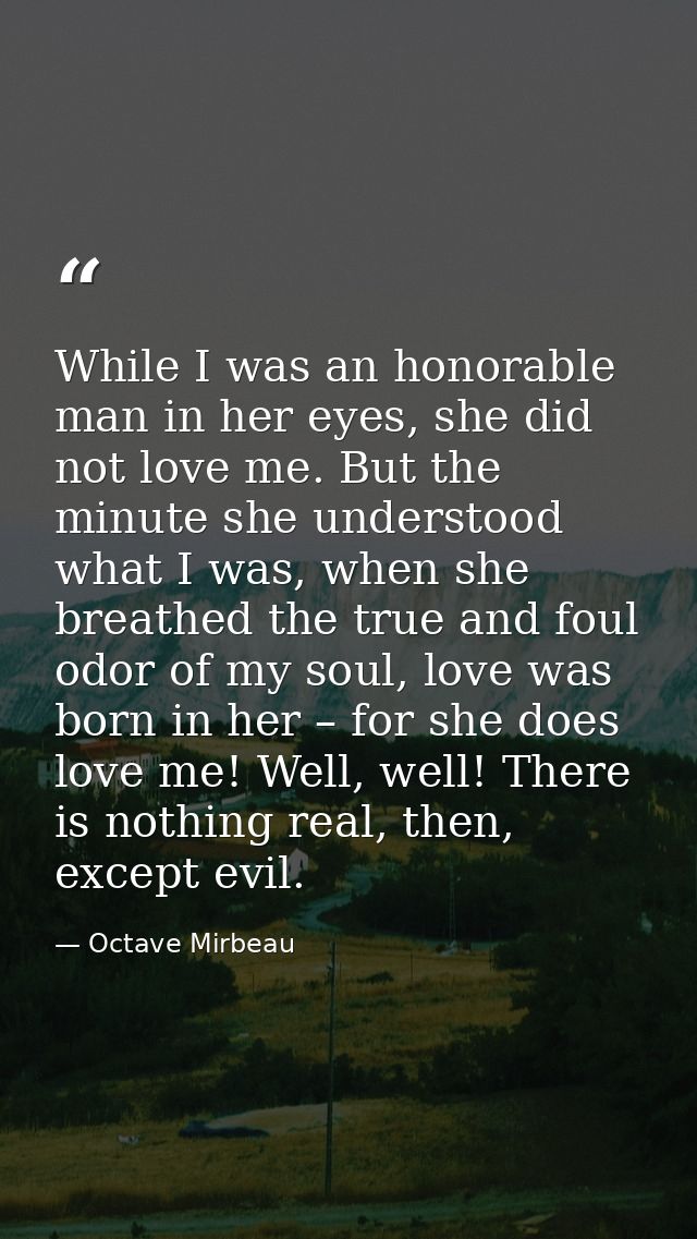While I was an honorable man in her eyes, she did not love me. But the minute she understood what I was, when she breath — Octave Mirbeau