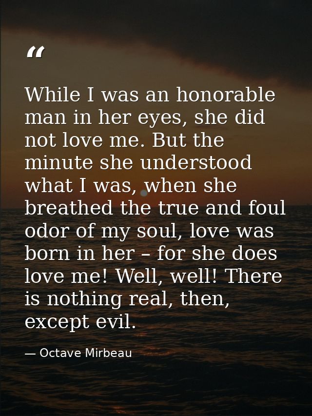 While I was an honorable man in her eyes, she did not love me. But the minute she understood what I was, when she breath — Octave Mirbeau