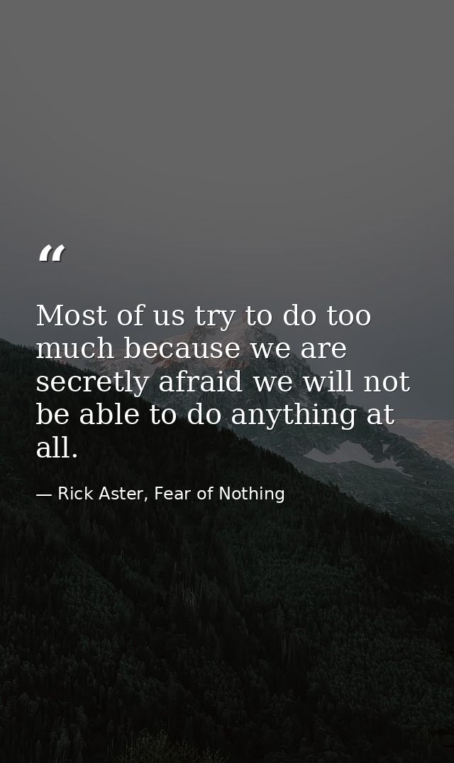 Most of us try to do too much because we are secretly afraid we will not be able to do anything at all. — Rick Aster, Fear of Nothing