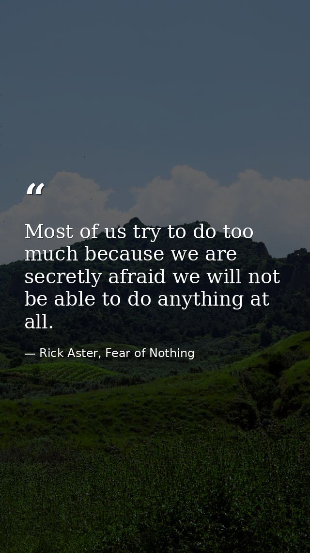Most of us try to do too much because we are secretly afraid we will not be able to do anything at all. — Rick Aster, Fear of Nothing