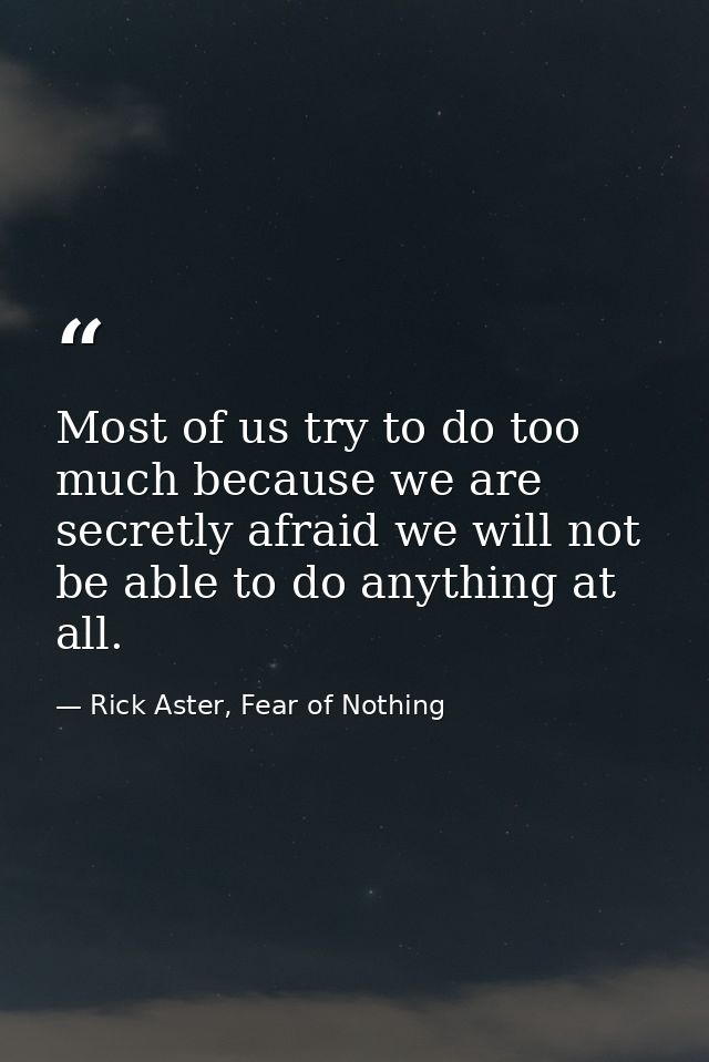 Most of us try to do too much because we are secretly afraid we will not be able to do anything at all. — Rick Aster, Fear of Nothing