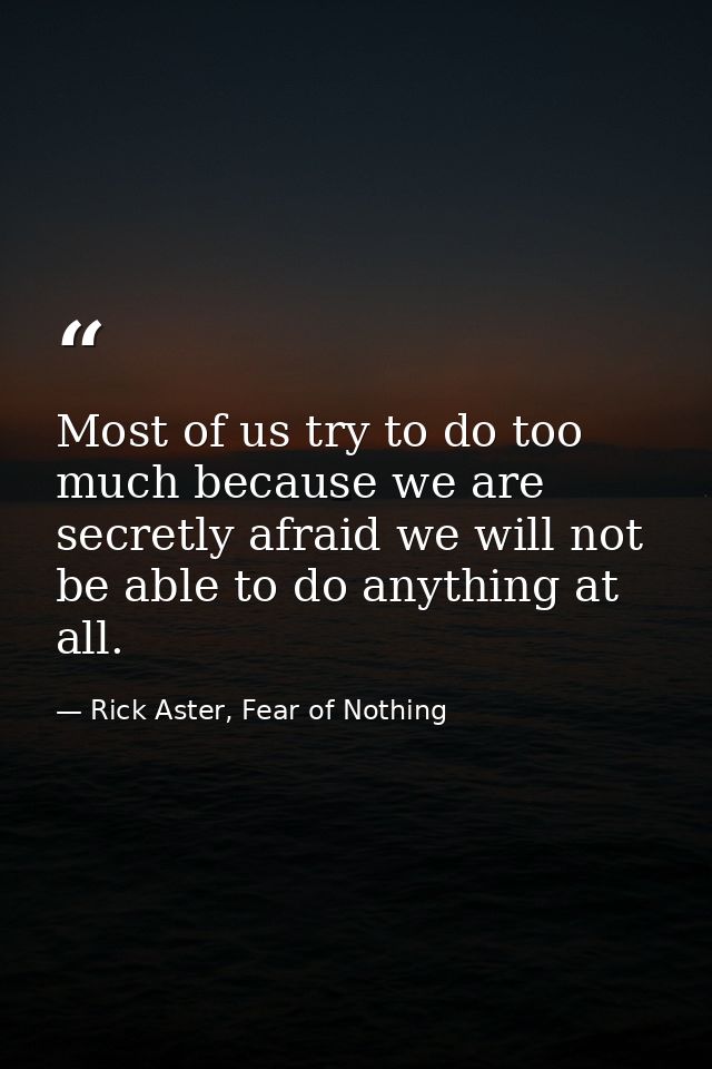 Most of us try to do too much because we are secretly afraid we will not be able to do anything at all. — Rick Aster, Fear of Nothing