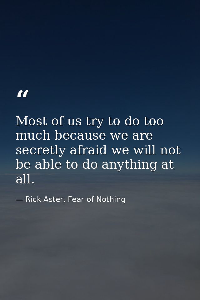 Most of us try to do too much because we are secretly afraid we will not be able to do anything at all. — Rick Aster, Fear of Nothing